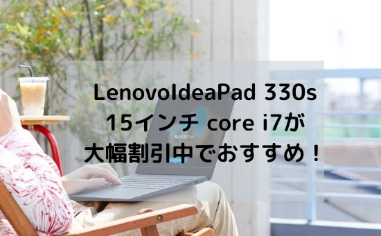 LenovoIdeaPad 330s 15インチ core i7が 大幅割引中でおすすめ！