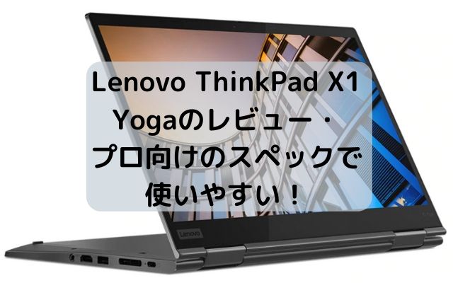 Lenovo ThinkPad X1 Yogaのレビュー・プロ向けのスペックで使いやすい！