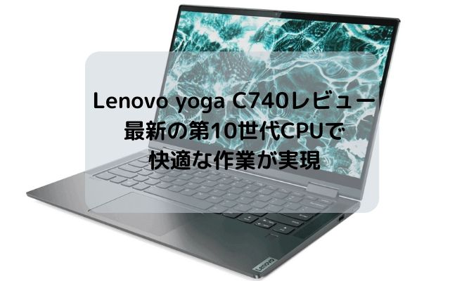 Lenovo yoga C740のレビュー・最新の第10世代CPUで快適な作業が実現