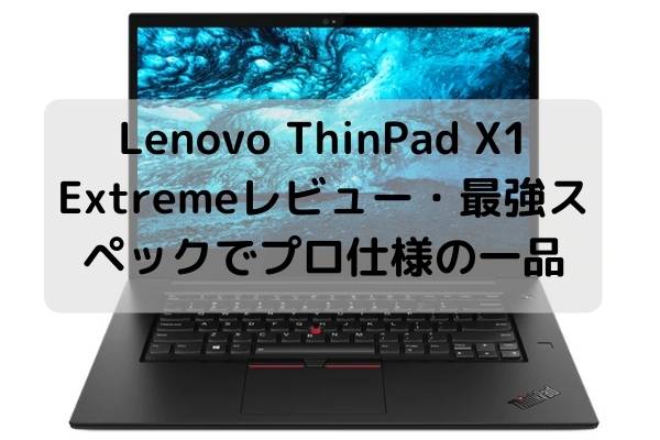 Lenovo ThinPad X1 Extremeレビュー・最強スペックでプロ仕様の一品