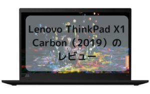 Lenovo ThinkPad X1 Carbon（2019）のレビュー・最新機能満載のフラッグシップ