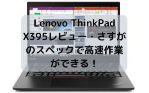 Lenovo ThinkPad X395レビュー・さすがのスペックで高速作業ができる！