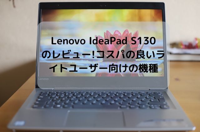 Lenovo IdeaPad S130（14型）のレビュー・コスパの良いライトユーザー向けの機種