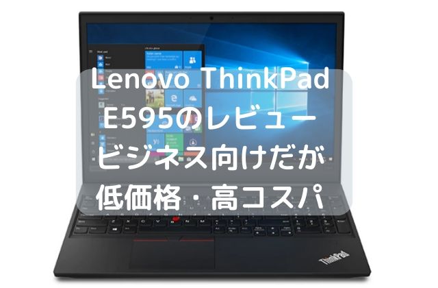Lenovo ThinkPad E595のレビュー・ビジネス向けだが低価格・高コスパ