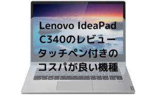Lenovo IdeaPad C340のレビュー・タッチペン付きのコスパが良い機種