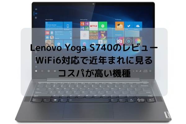 Lenovo Yoga S740のレビュー・WiFi6対応で近年まれに見るコスパが高い機種