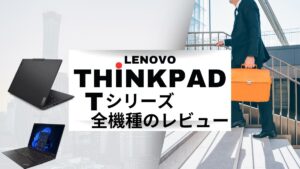 Lenovo ThinkPad Tシリーズ全機種の特徴と比較レビュー