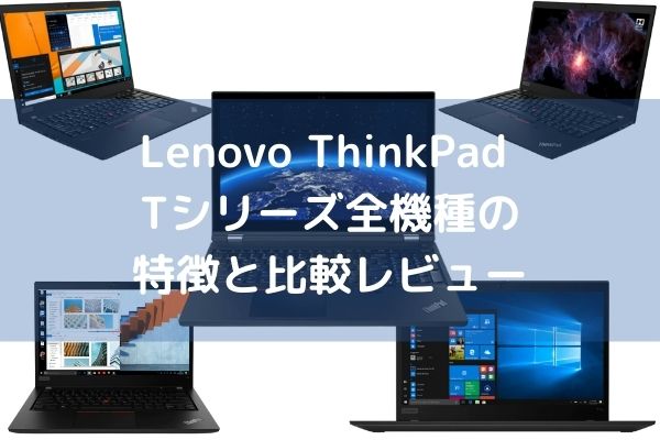 Lenovo ThinkPad Tシリーズ全機種の特徴と比較レビュー