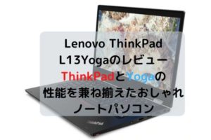 Lenovo ThinkPad L13Yogaのレビュー・ThinkPadとYogaの性能を兼ね揃えたおしゃれノートパソコン