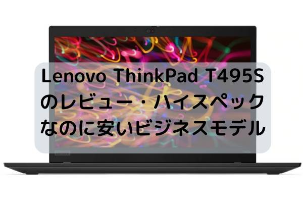 Lenovo ThinkPad T495Sのレビュー・ハイスペックなのに安いビジネスモデル