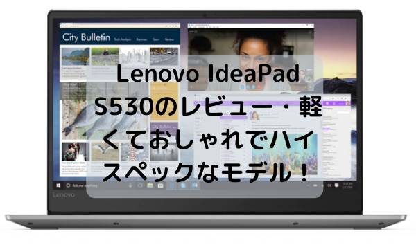 Lenovo IdeaPad S530のレビュー・軽くておしゃれでハイスペックなモデル！