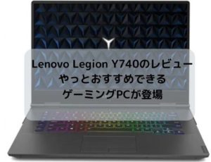 Lenovo Legion Y740のレビュー・やっとおすすめできるゲーミングPCが登場
