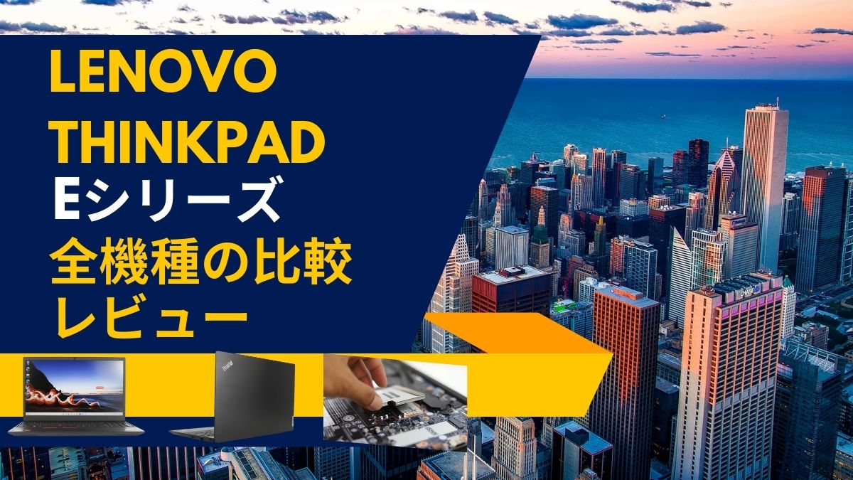 Lenovo ThinkPad Eシリーズ全機種の特徴と比較レビュー