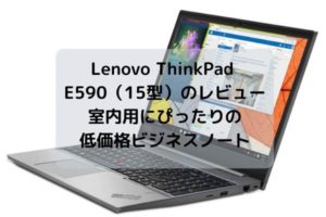 Lenovo ThinkPad E590（15型）のレビュー・室内用にぴったりの低価格ビジネスノート