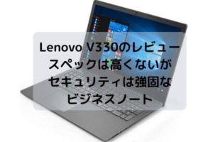 Lenovo V330のレビュー・スペックは高くないがセキュリティは強固なビジネスノート