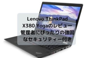 Lenovo ThinkPad X380 Yogaのレビュー・管理者にぴったりの強固なセキュリティー付きモデル
