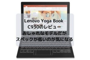 Lenovo Yoga Book C930のレビュー・おしゃれなモデルだがスペックが低いのが気になる・・・