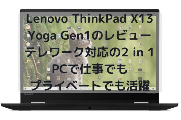 Lenovo ThinkPad X13 Yoga Gen1のレビュー・テレワーク対応の2 in 1 PCで仕事でもプライベートでも活躍