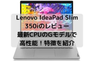 Lenovo IdeaPad Slim 350iのレビュー・最新CPUのGモデルで高性能！特徴を紹介