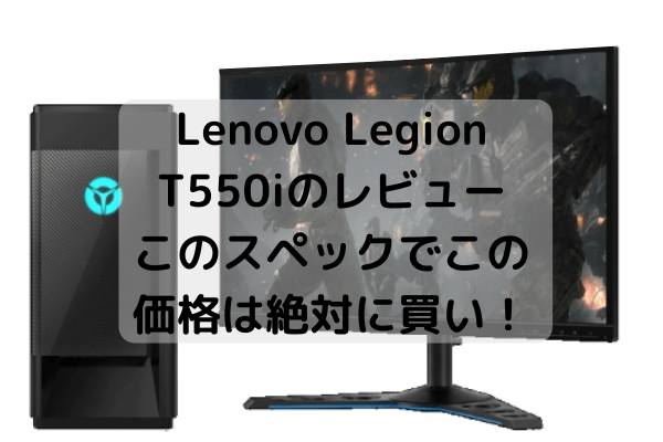 Lenovo Legion T550iのレビュー・このスペックでこの価格は絶対に買い 