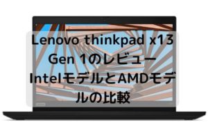 Lenovo thinkpad x13 Gen 1のレビュー・IntelモデルとAMDモデルの比較