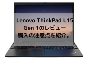 Lenovo ThinkPad L15 Gen 1のレビュー・購入の注意点を紹介。ちゃんと選べばハイスペック機種！ - パソコンガイド