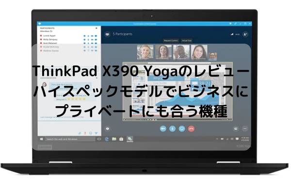 Lenovo ThinkPad X390 Yogaのレビュー・ハイスペックモデルでビジネスにもプライベートにも合う機種