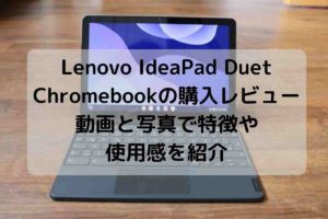 Lenovo IdeaPad Duet Chromebookの購入レビュー・動画と写真で特徴や使用感を紹介