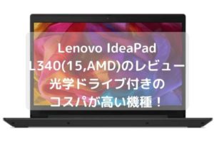Lenovo IdeaPad L340(15,AMD)のレビュー 光学ドライブ付きのコスパが高い機種！