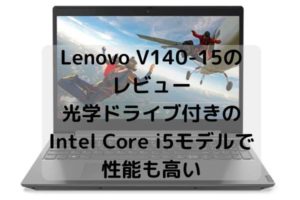 Lenovo V140-15のレビュー・光学ドライブ付きのIntel Core i5モデルで性能も高い