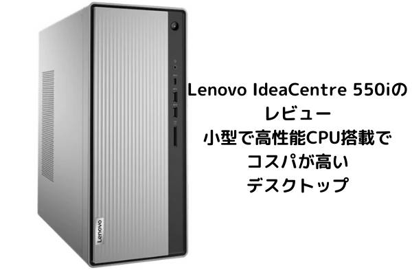 Lenovo IdeaCentre 550iのレビュー・小型で高性能CPU搭載でコスパが高いデスクトップ
