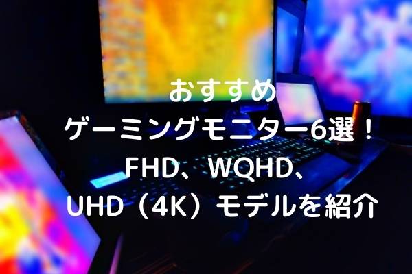 おすすめゲーミングモニター6選！FHD、WQHD、UHD（4K）モデルを紹介