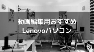 動画編集用おすすめLenovoパソコン