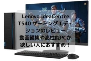 Lenovo IdeaCentre T540 ゲーミングエディションのレビュー・動画編集や高性能PCが欲しい人におすすめ！