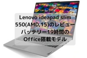 Lenovo ideapad slim 550(AMD,15)のレビューバッテリー19時間の Office搭載モデル