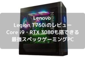 Lenovo Legion T750iのレビュー・Core i9・RTX 3080も搭載できる最強スペックゲーミングPC