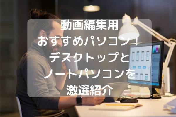 動画編集用おすすめlenovoパソコン デスクトップとノートパソコンを激選紹介 パソコンガイド