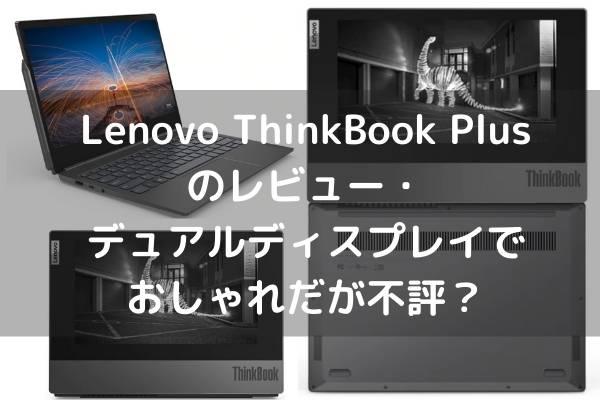 Lenovo ThinkBook Plusのレビュー・デュアルディスプレイでおしゃれだが不評？