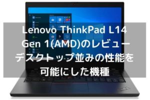Lenovo ThinkPad L14 Gen 1(AMD)のレビュー・デスクトップ並みの性能を可能にした機種