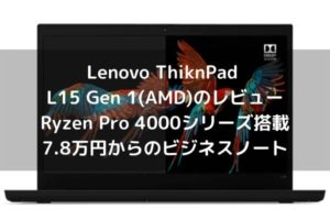 Lenovo ThiknPad L15 Gen 1(AMD)のレビュー・Ryzen Pro 4000シリーズ搭載で7.8万円からのビジネスノート
