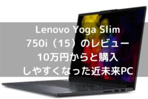 Lenovo Yoga Slim 750i（15）のレビュー・10万円からと購入しやすくなった近未来PC