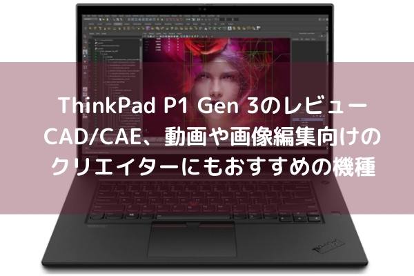Lenovo ThinkPad P1 Gen 3のレビュー・CAD_CAE、動画や画像編集向けのクリエイターにもおすすめの機種