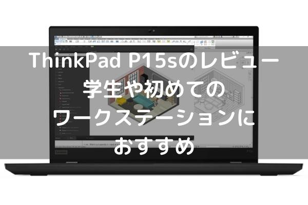 Lenovo ThinkPad P15sのレビュー 学生や初めてのワークステーションにおすすめ