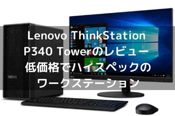 Lenovo ThinkStation P340 Towerのレビュー 低価格でハイスペックのワークステーション