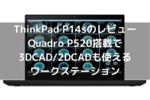 Lenovo ThinkPad P14sのレビュー・Quadro P520搭載で3DCAD_2DCADも使えるワークステーション
