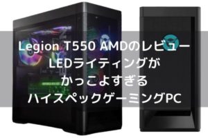 Lenovo Legion T550 AMDのレビュー・LEDライティングがかっこよすぎるハイスペックゲーミングPC