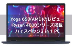 Lenovo Yoga 650(AMD)のレビュー・Ryzen 4000シリーズ搭載ハイスペック2 in 1 PC