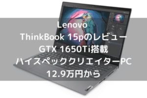 Lenovo ThinkBook 15pのレビュー・GTX 1650Ti搭載のハイスペッククリエイターPCが12.9万円から