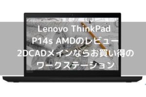 Lenovo ThinkPad P14s AMDのレビュー 2DCADメインならお買い得のワークステーション