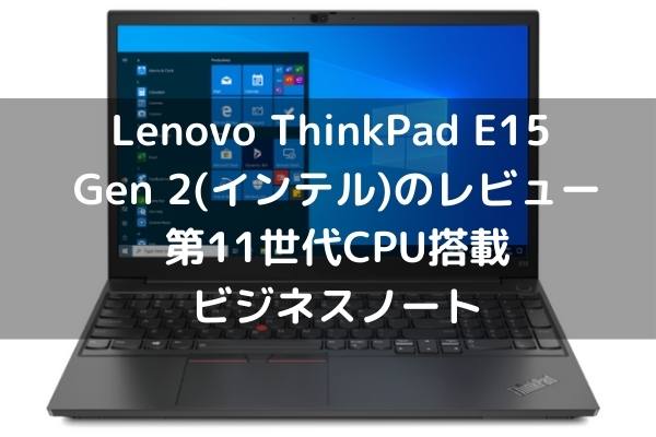 Lenovo ThinkPad E15 Gen 2（インテル）のレビュー・第11世代CPU搭載ビジネスノート
